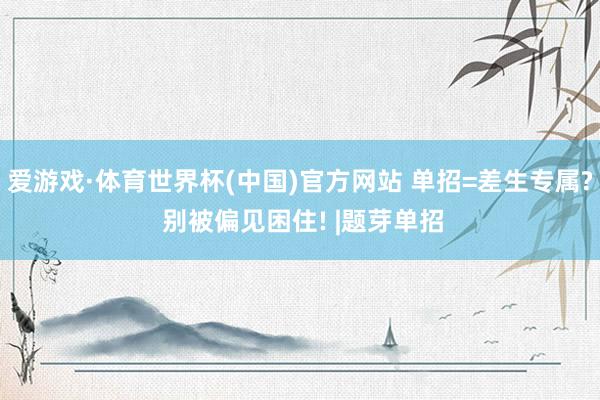 爱游戏·体育世界杯(中国)官方网站 单招=差生专属? 别被偏见困住! |题芽单招
