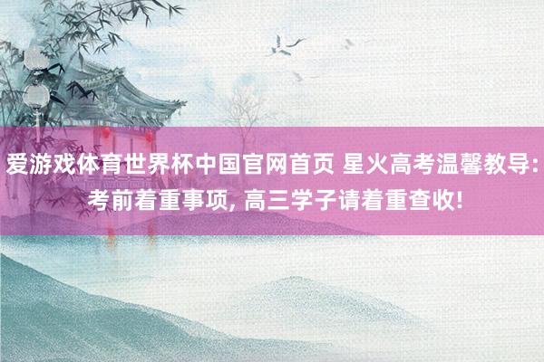 爱游戏体育世界杯中国官网首页 星火高考温馨教导: 考前着重事项, 高三学子请着重查收!