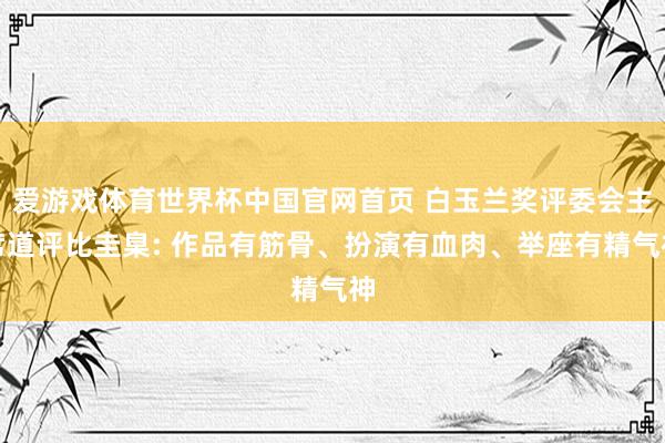 爱游戏体育世界杯中国官网首页 白玉兰奖评委会主席道评比圭臬: 作品有筋骨、扮演有血肉、举座有精气神