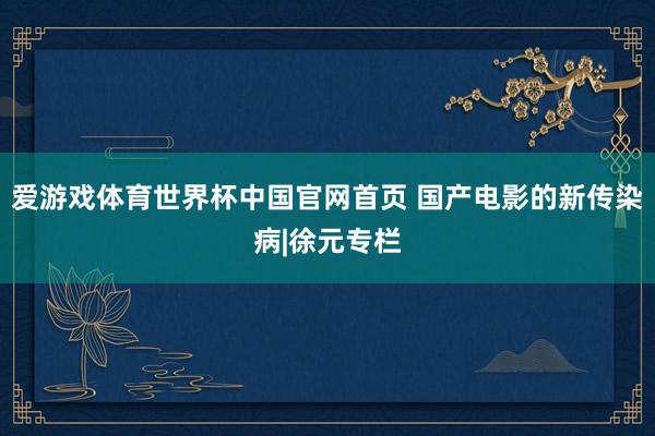 爱游戏体育世界杯中国官网首页 国产电影的新传染病|徐元专栏
