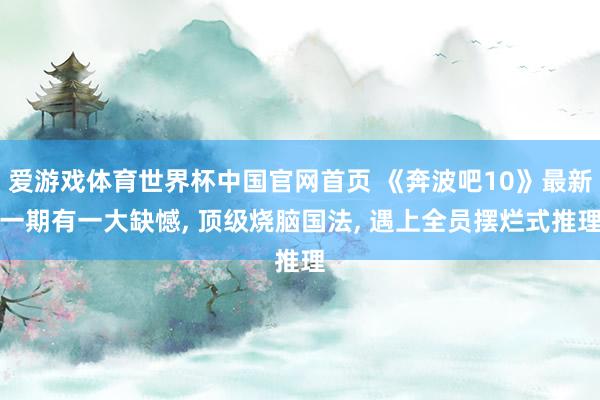 爱游戏体育世界杯中国官网首页 《奔波吧10》最新一期有一大缺憾, 顶级烧脑国法, 遇上全员摆烂式推理