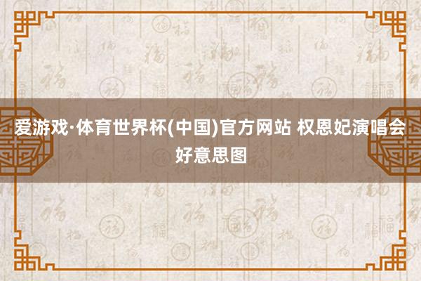 爱游戏·体育世界杯(中国)官方网站 权恩妃演唱会好意思图