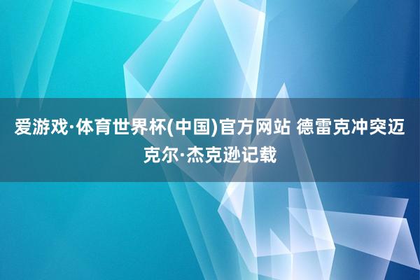 爱游戏·体育世界杯(中国)官方网站 德雷克冲突迈克尔·杰克逊记载