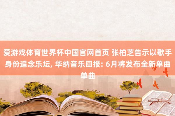 爱游戏体育世界杯中国官网首页 张柏芝告示以歌手身份追念乐坛, 华纳音乐回报: 6月将发布全新单曲