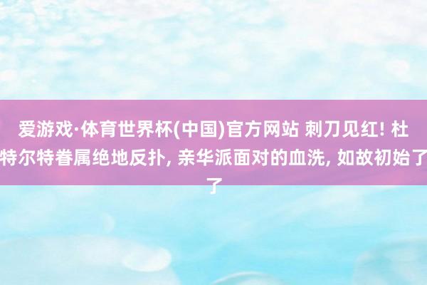 爱游戏·体育世界杯(中国)官方网站 刺刀见红! 杜特尔特眷属绝地反扑, 亲华派面对的血洗, 如故初始了