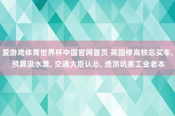 爱游戏体育世界杯中国官网首页 英国修高铁忘买车, 预算汲水漂, 交通大臣认怂, 透顶坑害工业老本