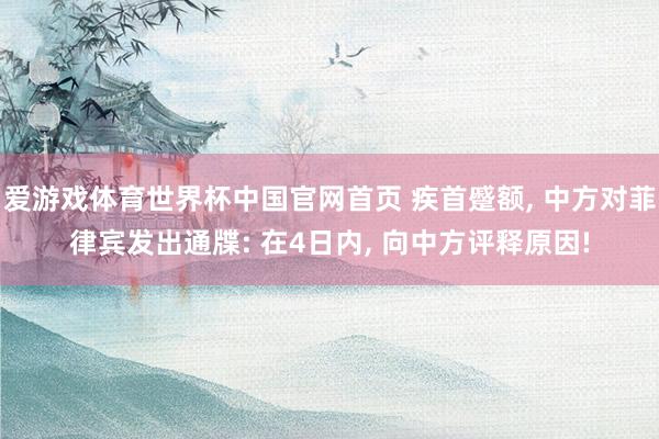 爱游戏体育世界杯中国官网首页 疾首蹙额, 中方对菲律宾发出通牒: 在4日内, 向中方评释原因!