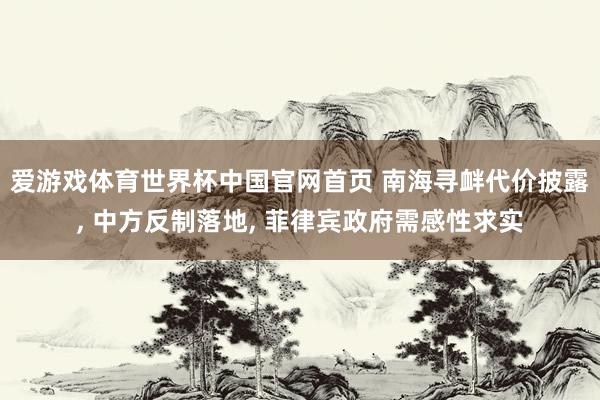爱游戏体育世界杯中国官网首页 南海寻衅代价披露, 中方反制落地, 菲律宾政府需感性求实