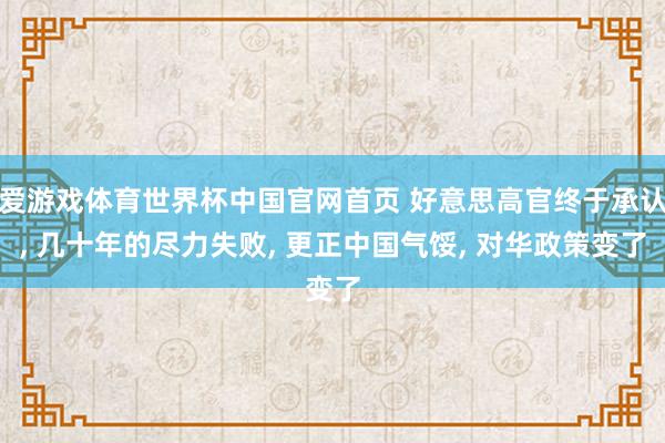 爱游戏体育世界杯中国官网首页 好意思高官终于承认, 几十年的尽力失败, 更正中国气馁, 对华政策变了