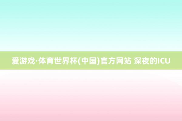 爱游戏·体育世界杯(中国)官方网站 深夜的ICU