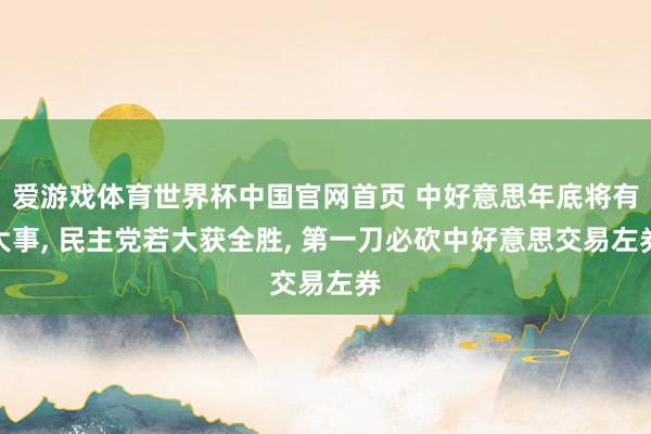 爱游戏体育世界杯中国官网首页 中好意思年底将有大事, 民主党若大获全胜, 第一刀必砍中好意思交易左券