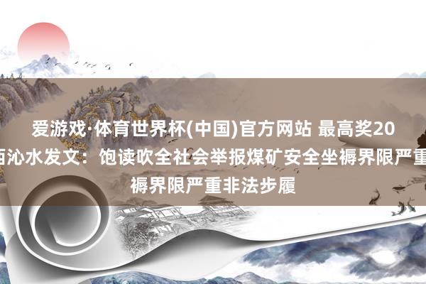 爱游戏·体育世界杯(中国)官方网站 最高奖200万!山西沁水发文:饱读吹全社会举报煤矿安全坐褥界限严重非法步履