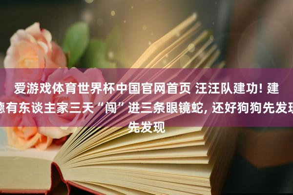 爱游戏体育世界杯中国官网首页 汪汪队建功! 建德有东谈主家三天“闯”进三条眼镜蛇, 还好狗狗先发现