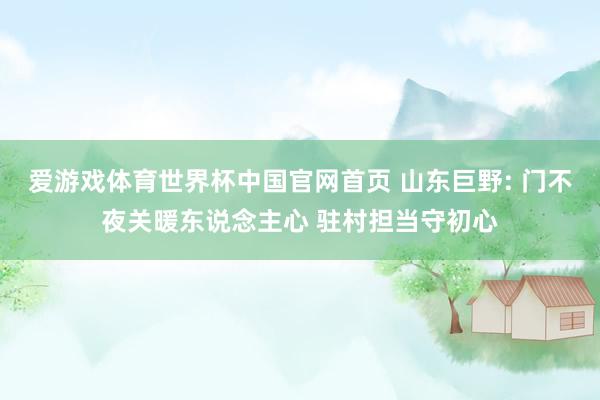 爱游戏体育世界杯中国官网首页 山东巨野: 门不夜关暖东说念主心 驻村担当守初心