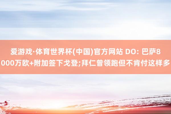 爱游戏·体育世界杯(中国)官方网站 DO: 巴萨8000万欧+附加签下戈登;拜仁曾领跑但不肯付这样多