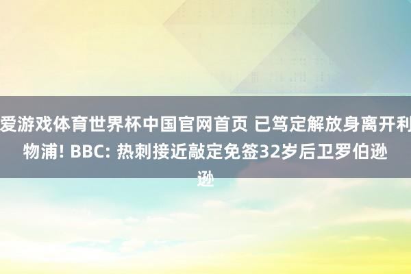 爱游戏体育世界杯中国官网首页 已笃定解放身离开利物浦! BBC: 热刺接近敲定免签32岁后卫罗伯逊