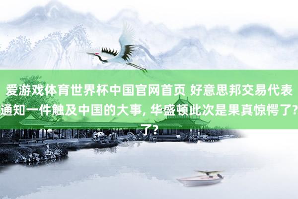 爱游戏体育世界杯中国官网首页 好意思邦交易代表通知一件触及中国的大事, 华盛顿此次是果真惊愕了?