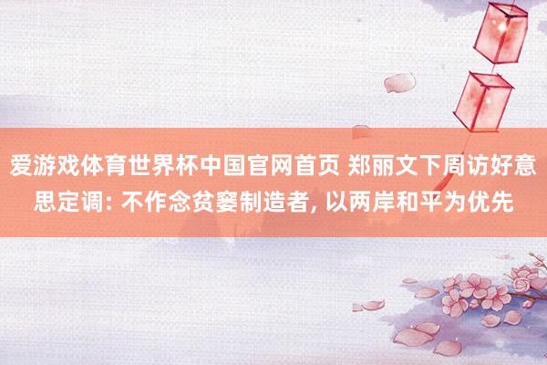 爱游戏体育世界杯中国官网首页 郑丽文下周访好意思定调: 不作念贫窭制造者, 以两岸和平为优先