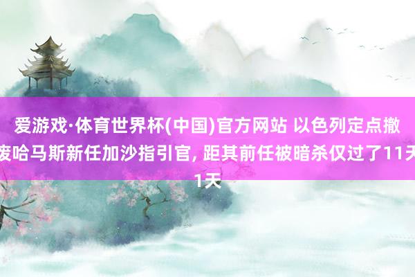 爱游戏·体育世界杯(中国)官方网站 以色列定点撤废哈马斯新任加沙指引官, 距其前任被暗杀仅过了11天