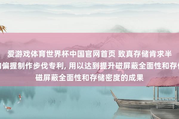 爱游戏体育世界杯中国官网首页 致真存储肯求半导体封装结构偏握制作步伐专利， 用以达到提升磁屏蔽全面性和存储密度的成果