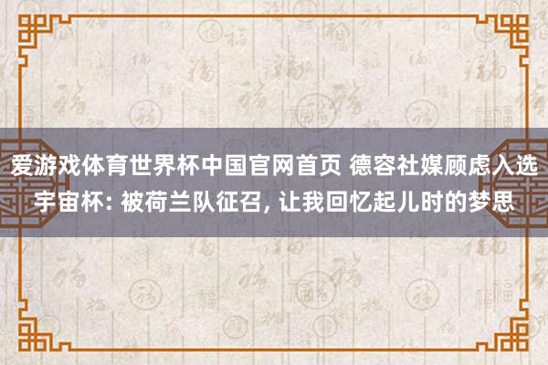 爱游戏体育世界杯中国官网首页 德容社媒顾虑入选宇宙杯: 被荷兰队征召, 让我回忆起儿时的梦思
