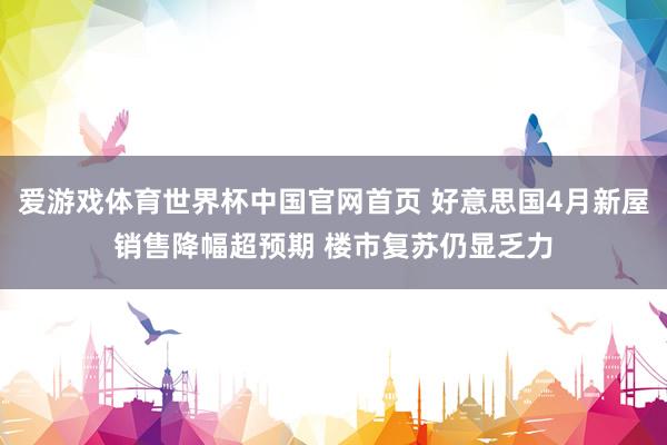 爱游戏体育世界杯中国官网首页 好意思国4月新屋销售降幅超预期 楼市复苏仍显乏力