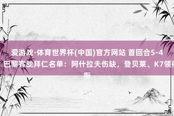 爱游戏·体育世界杯(中国)官方网站 首回合5-4!巴黎客战拜仁名单:阿什拉夫伤缺,登贝莱、K7领衔