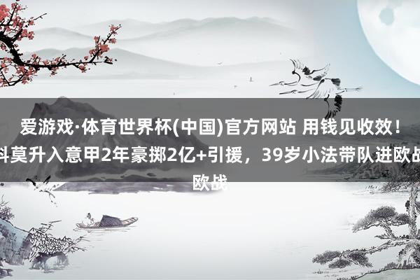 爱游戏·体育世界杯(中国)官方网站 用钱见收效!科莫升入意甲2年豪掷2亿+引援,39岁小法带队进欧战