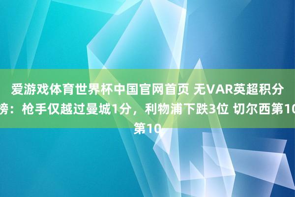 爱游戏体育世界杯中国官网首页 无VAR英超积分榜:枪手仅越过曼城1分,利物浦下跌3位 切尔西第10