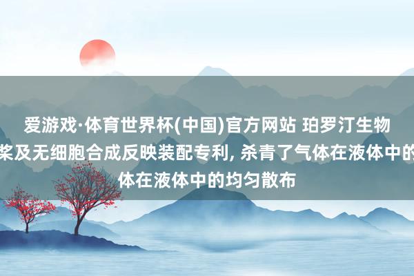 爱游戏·体育世界杯(中国)官方网站 珀罗汀生物获得搅动桨及无细胞合成反映装配专利, 杀青了气体在液体中的均匀散布