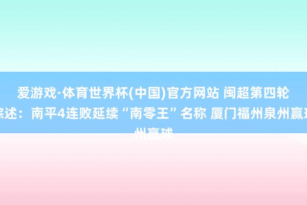爱游戏·体育世界杯(中国)官方网站 闽超第四轮综述:南平4连败延续“南零王”名称 厦门福州泉州赢球
