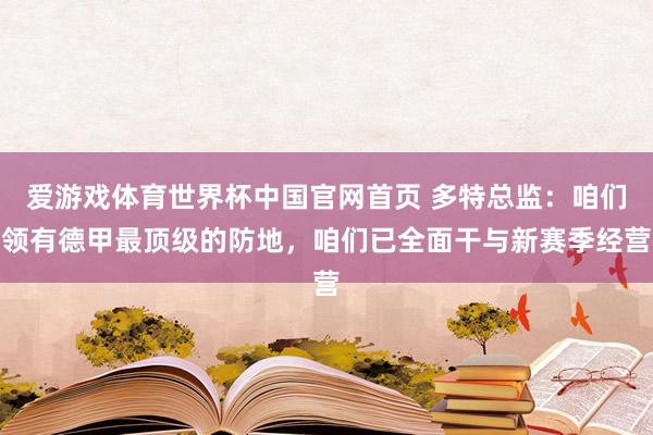 爱游戏体育世界杯中国官网首页 多特总监:咱们领有德甲最顶级的防地,咱们已全面干与新赛季经营