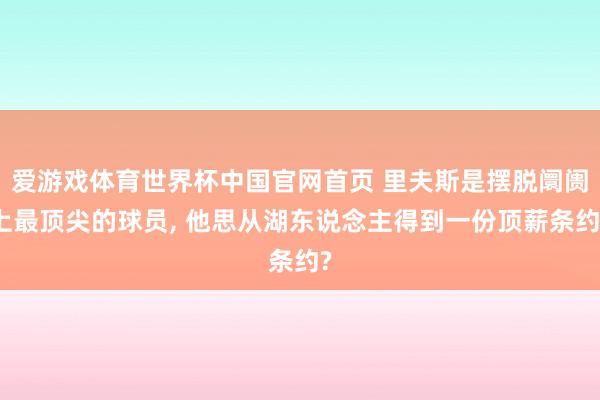 爱游戏体育世界杯中国官网首页 里夫斯是摆脱阛阓上最顶尖的球员, 他思从湖东说念主得到一份顶薪条约?