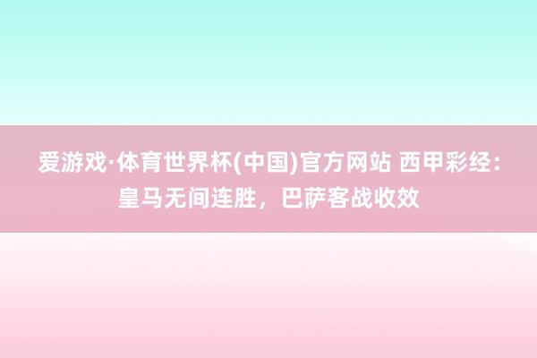 爱游戏·体育世界杯(中国)官方网站 西甲彩经:皇马无间连胜,巴萨客战收效