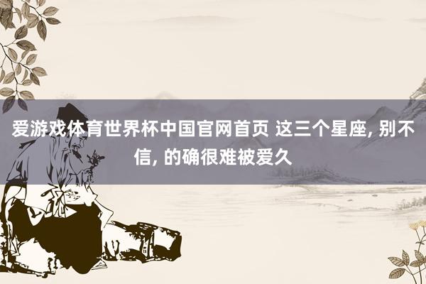 爱游戏体育世界杯中国官网首页 这三个星座， 别不信，<a href=