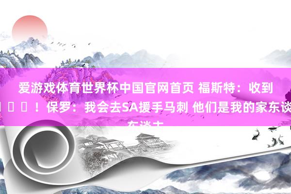 爱游戏体育世界杯中国官网首页 福斯特:收到😁!保罗:我会去SA援手马刺 他们是我的家东谈主