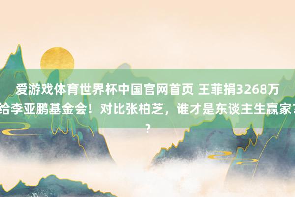 爱游戏体育世界杯中国官网首页 王菲捐3268万给李亚鹏基金会!对比张柏芝,谁才是东谈主生赢家?
