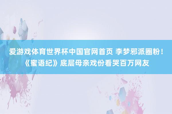 爱游戏体育世界杯中国官网首页 李梦邪派圈粉!《蜜语纪》底层母亲戏份看哭百万网友