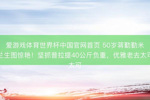 爱游戏体育世界杯中国官网首页 50岁蒋勤勤米兰生图惊艳！坚抓普拉提40公斤负重，优雅老去太可