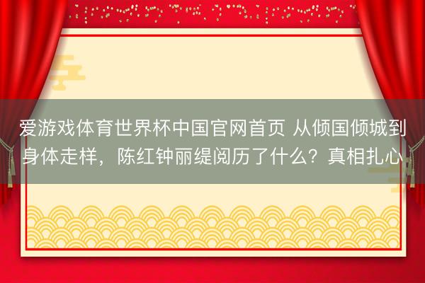 爱游戏体育世界杯中国官网首页 从倾国倾城到身体走样，陈红钟丽缇阅历了什么？真相扎心