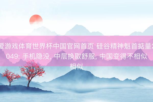 爱游戏体育世界杯中国官网首页 硅谷精神魁首掂量2049: 手机隐没, 中层换取舒服, 中国变得不相似