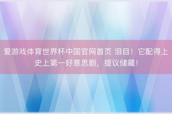 爱游戏体育世界杯中国官网首页 泪目!它配得上史上第一好意思剧,提议储藏!