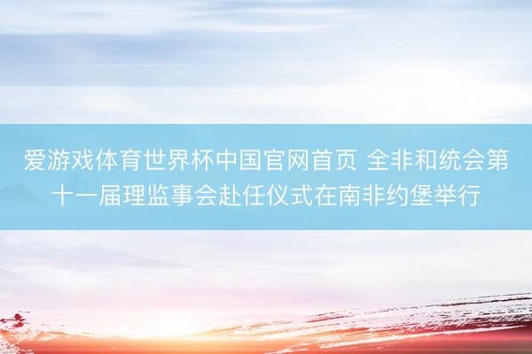 爱游戏体育世界杯中国官网首页 全非和统会第十一届理监事会赴任仪式在南非约堡举行