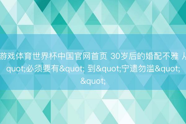 爱游戏体育世界杯中国官网首页 30岁后的婚配不雅 从"必须要有" 到"宁遗勿滥"