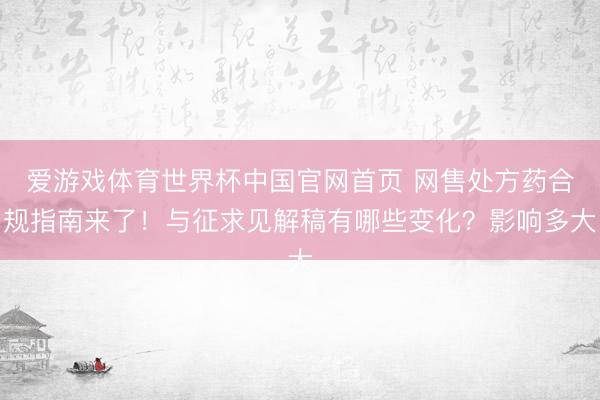 爱游戏体育世界杯中国官网首页 网售处方药合规指南来了!与征求见解稿有哪些变化?影响多大
