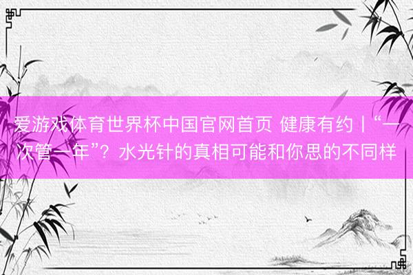 爱游戏体育世界杯中国官网首页 健康有约丨“一次管一年”?水光针的真相可能和你思的不同样