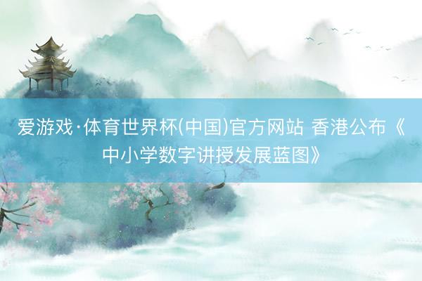 爱游戏·体育世界杯(中国)官方网站 香港公布《中小学数字讲授发展蓝图》